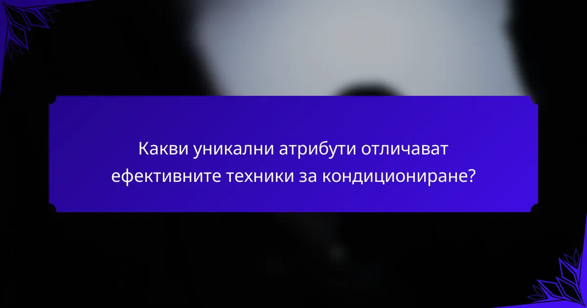 Какви уникални атрибути отличават ефективните техники за кондициониране?