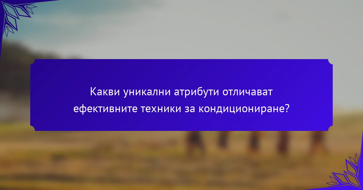 Какви уникални атрибути отличават ефективните техники за кондициониране?