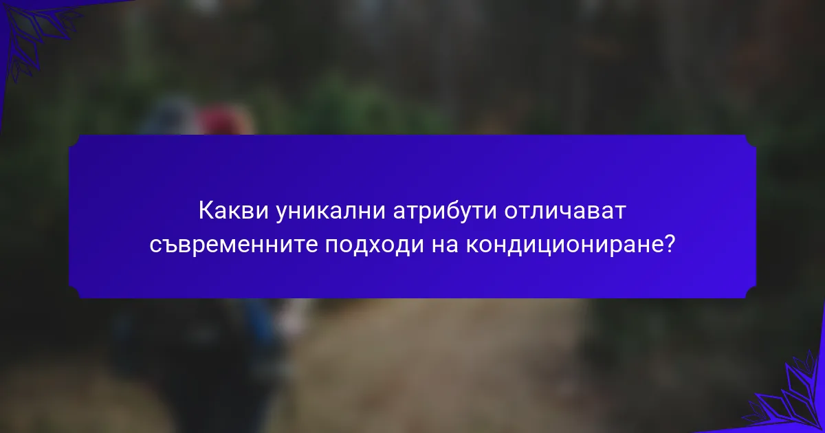 Какви уникални атрибути отличават съвременните подходи на кондициониране?