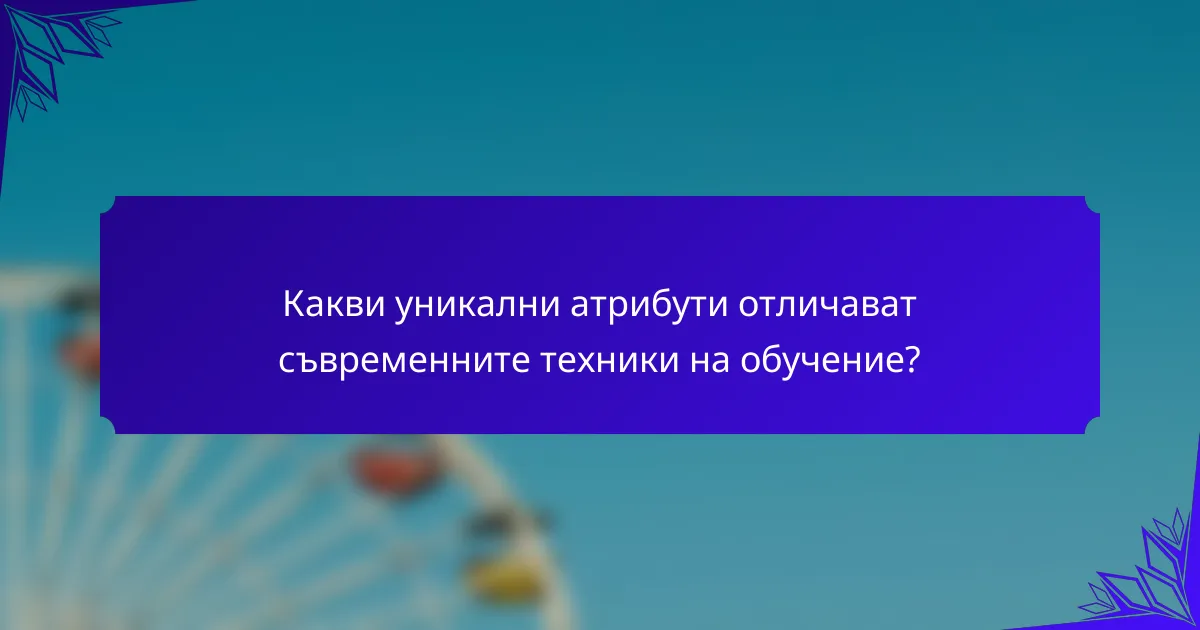 Какви уникални атрибути отличават съвременните техники на обучение?