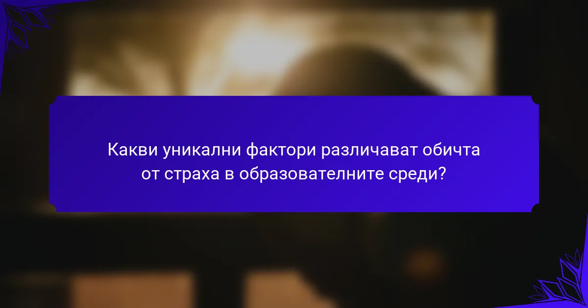 Какви уникални фактори различават обичта от страха в образователните среди?