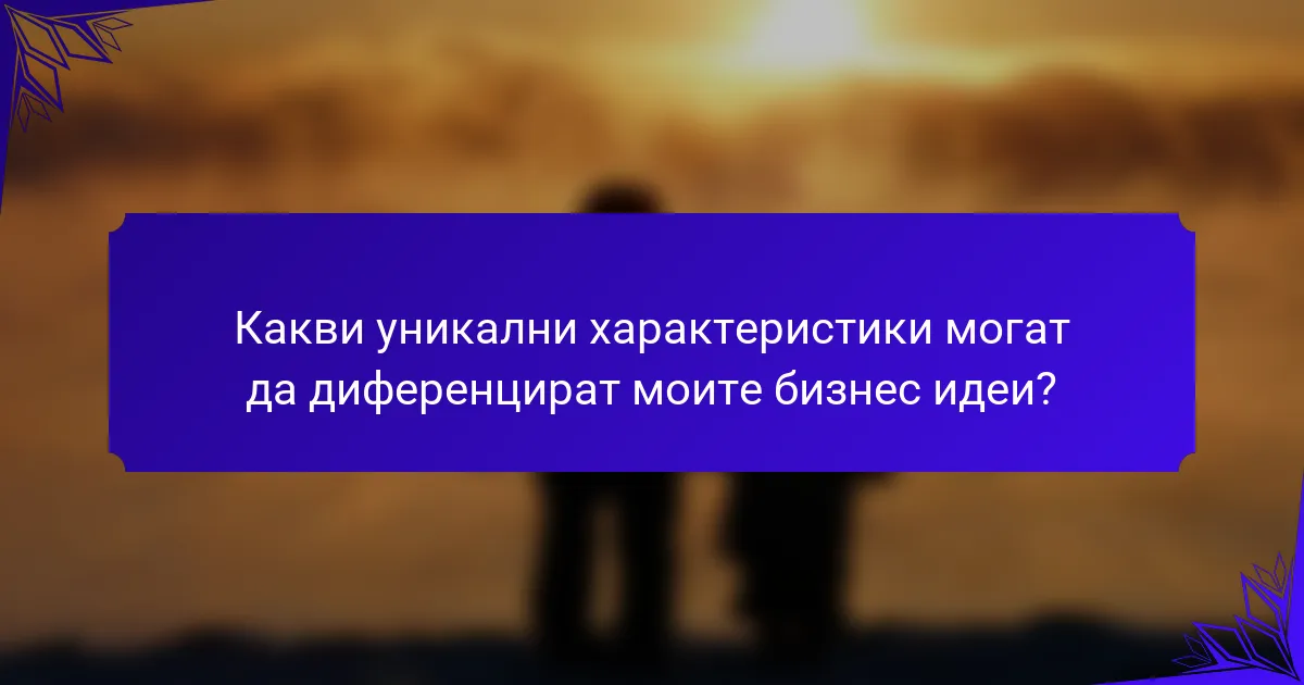Какви уникални характеристики могат да диференцират моите бизнес идеи?