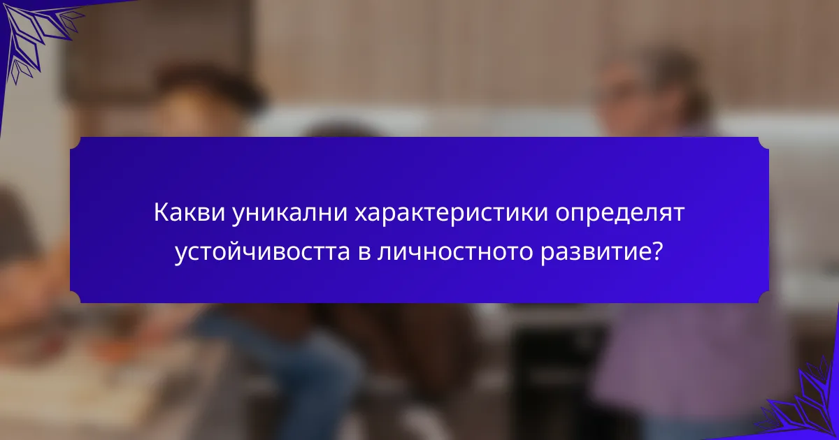 Какви уникални характеристики определят устойчивостта в личностното развитие?