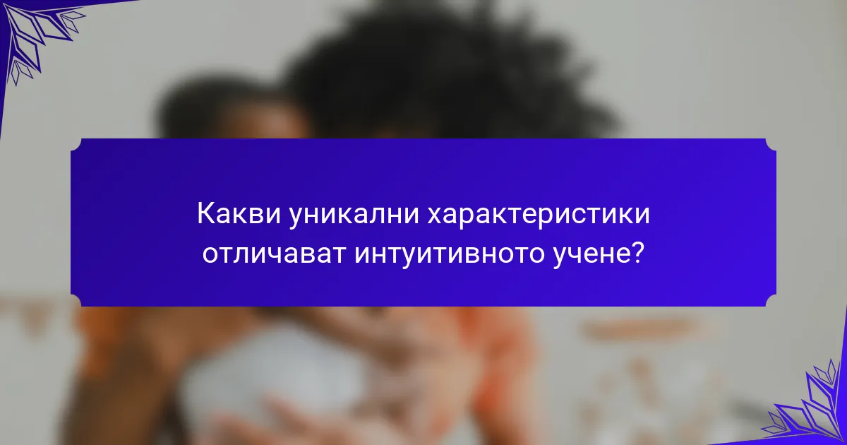 Какви уникални характеристики отличават интуитивното учене?