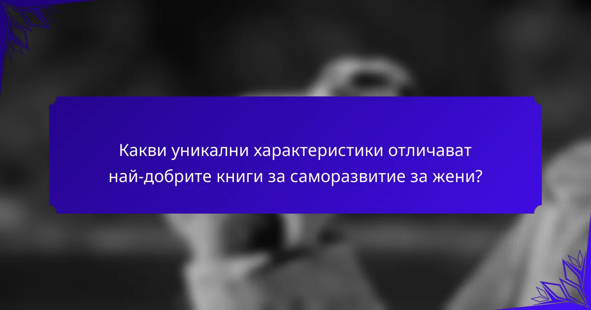 Какви уникални характеристики отличават най-добрите книги за саморазвитие за жени?