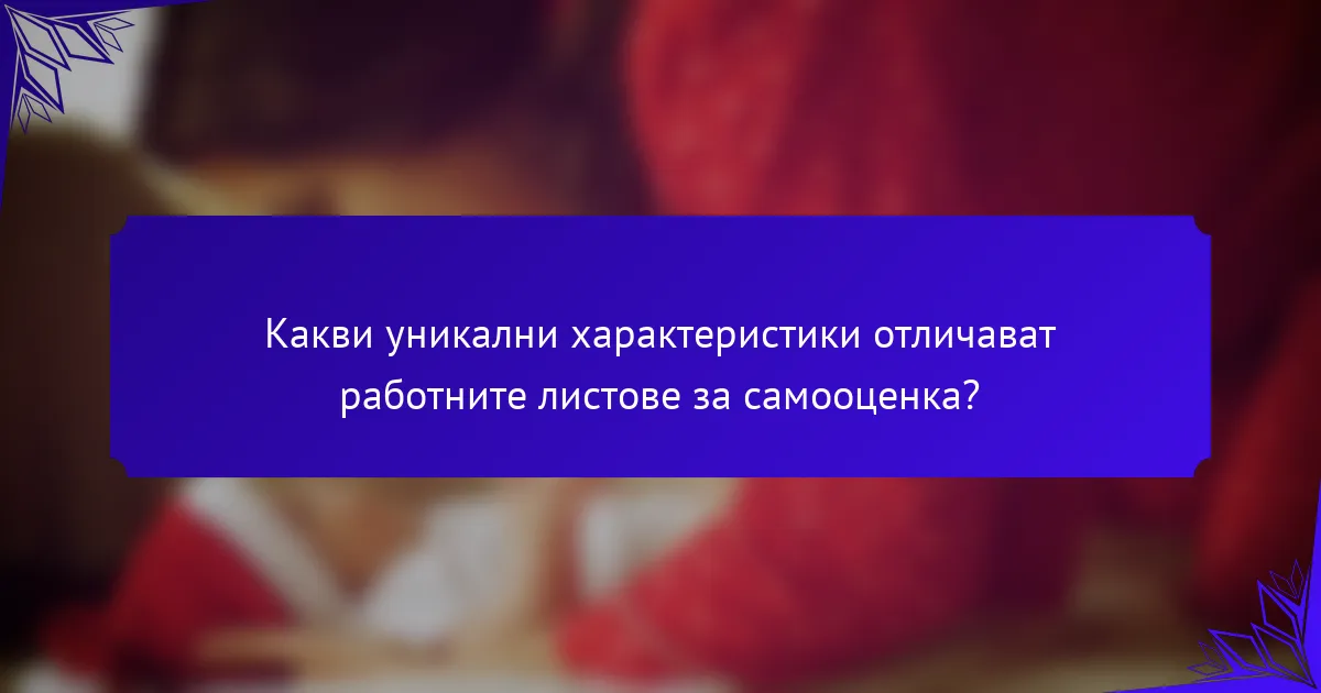 Какви уникални характеристики отличават работните листове за самооценка?