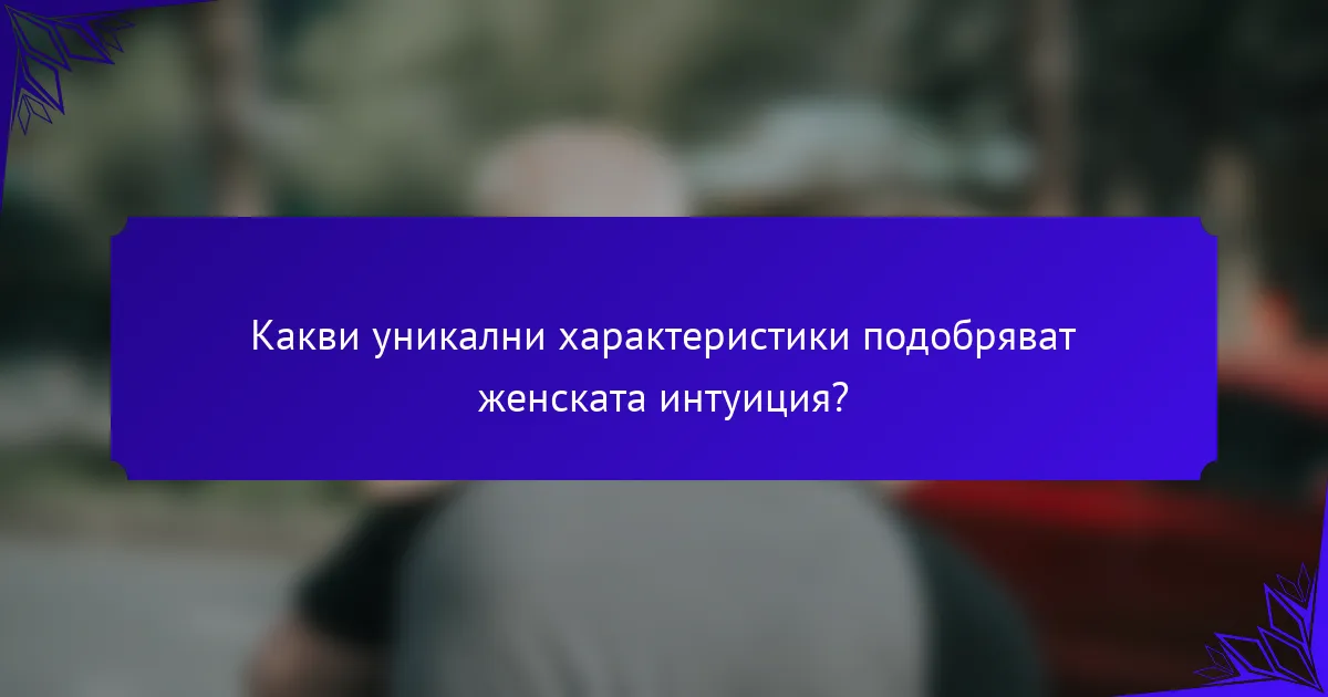 Какви уникални характеристики подобряват женската интуиция?