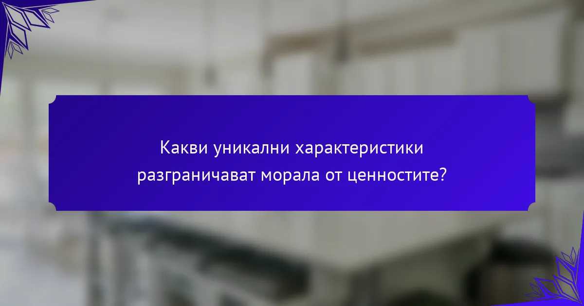 Какви уникални характеристики разграничават морала от ценностите?