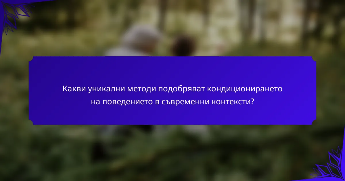 Какви уникални методи подобряват кондиционирането на поведението в съвременни контексти?