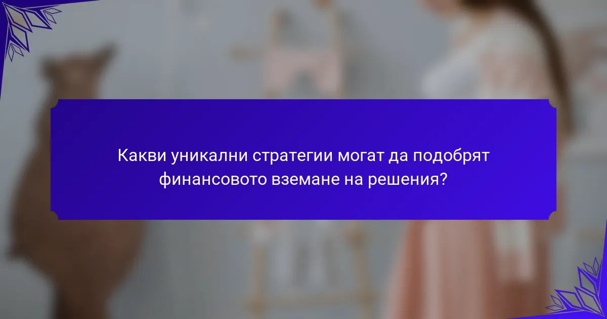 Какви уникални стратегии могат да подобрят финансовото вземане на решения?