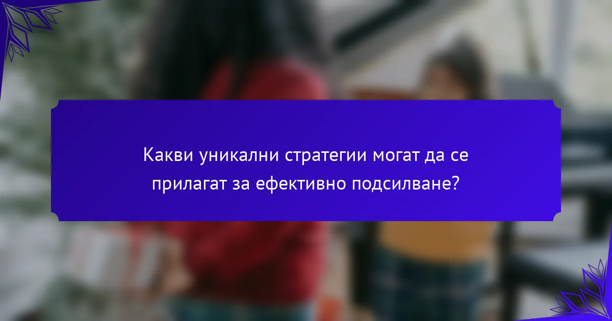 Какви уникални стратегии могат да се прилагат за ефективно подсилване?