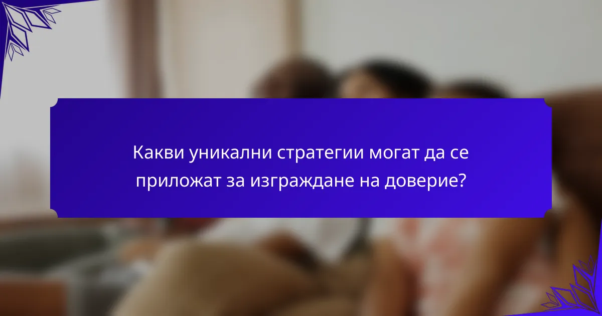 Какви уникални стратегии могат да се приложат за изграждане на доверие?