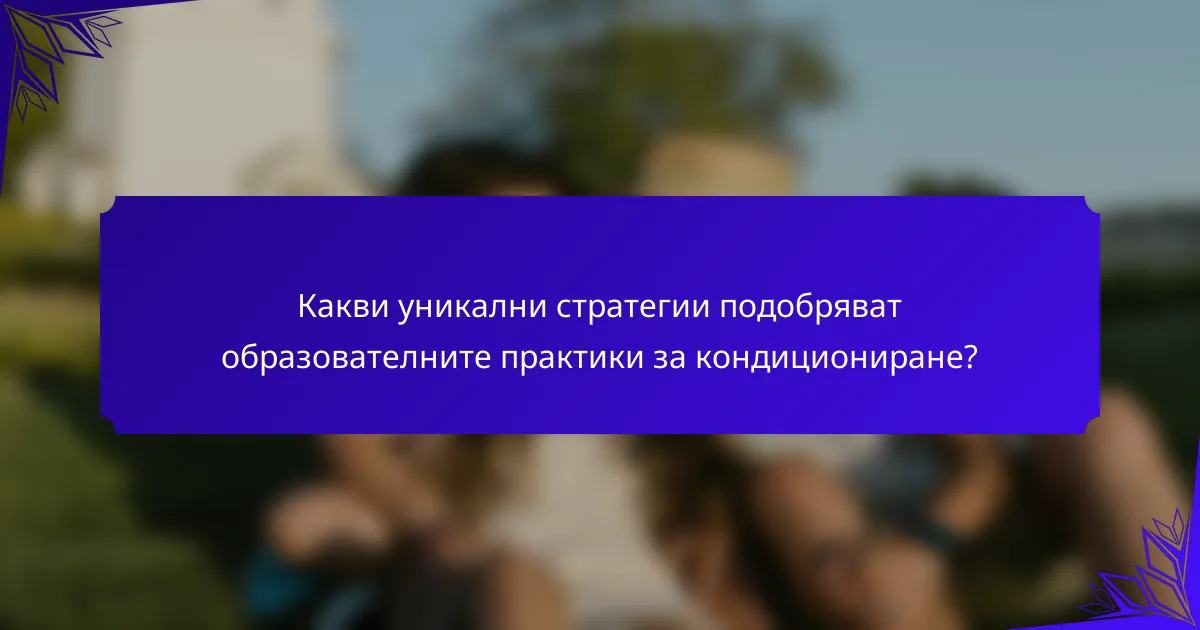 Какви уникални стратегии подобряват образователните практики за кондициониране?