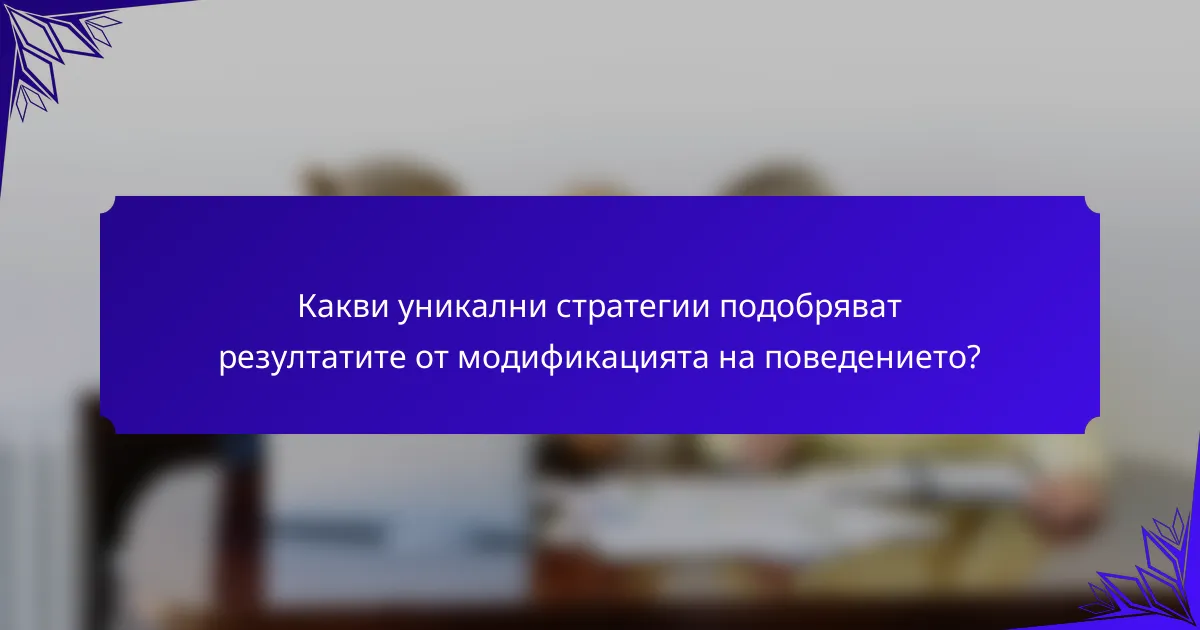 Какви уникални стратегии подобряват резултатите от модификацията на поведението?