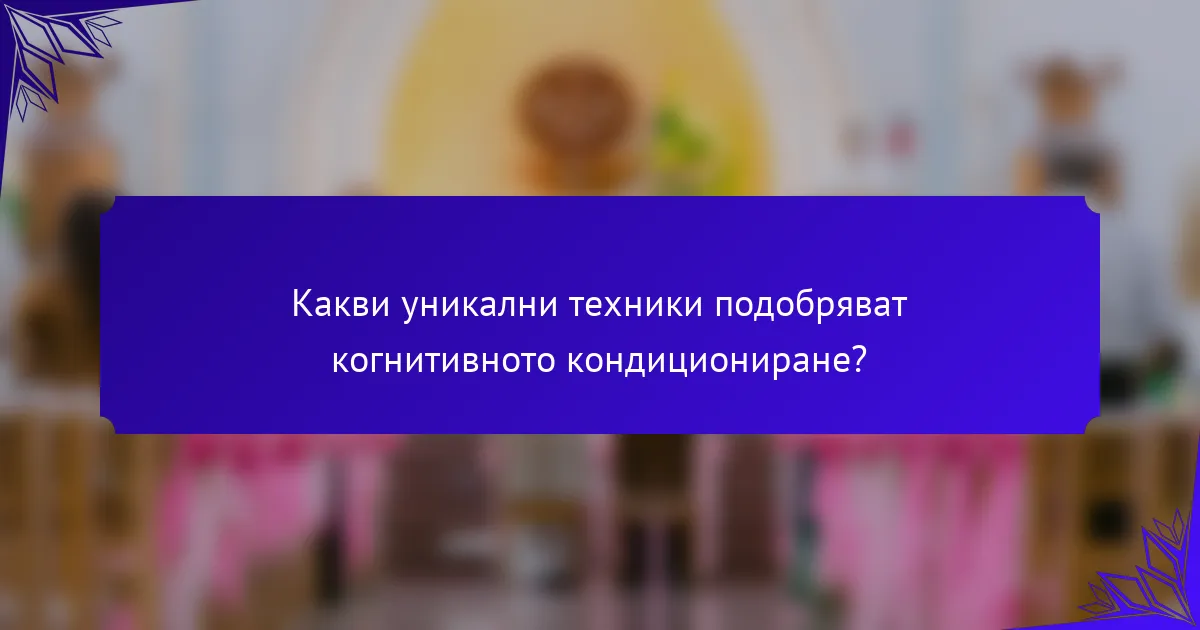 Какви уникални техники подобряват когнитивното кондициониране?