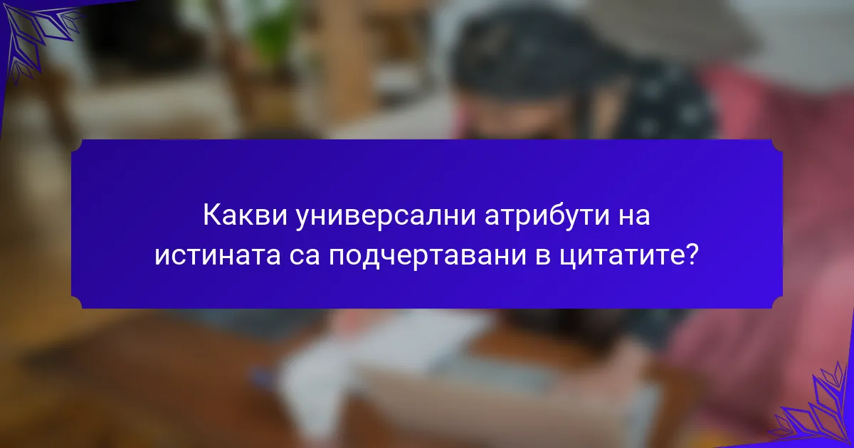 Какви универсални атрибути на истината са подчертавани в цитатите?