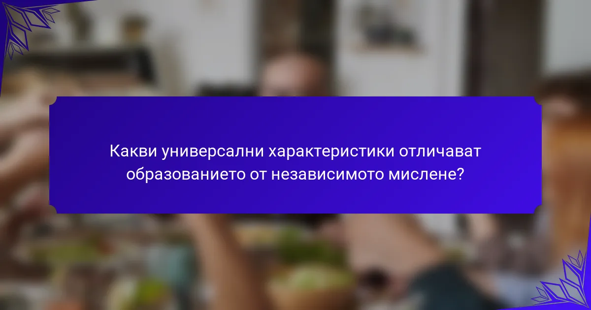Какви универсални характеристики отличават образованието от независимото мислене?