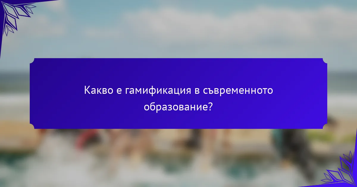 Какво е гамификация в съвременното образование?