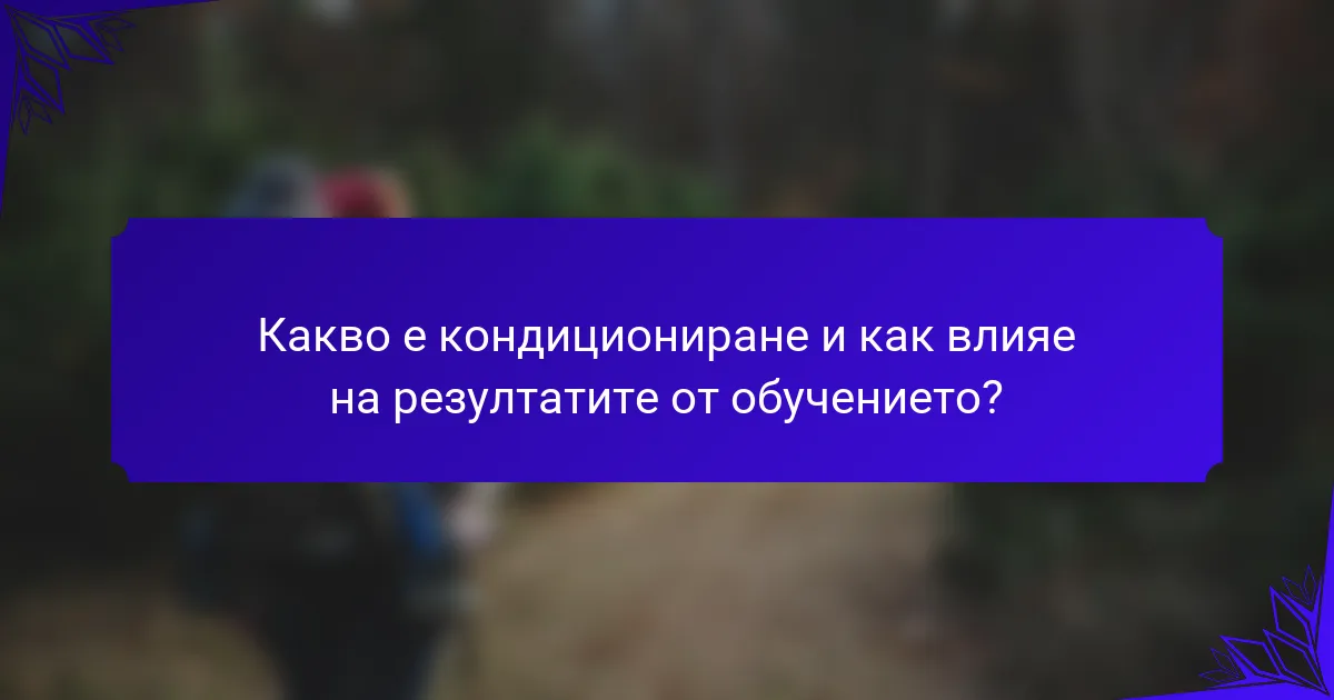 Какво е кондициониране и как влияе на резултатите от обучението?