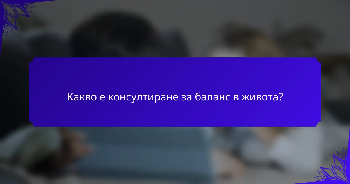 Какво е консултиране за баланс в живота?
