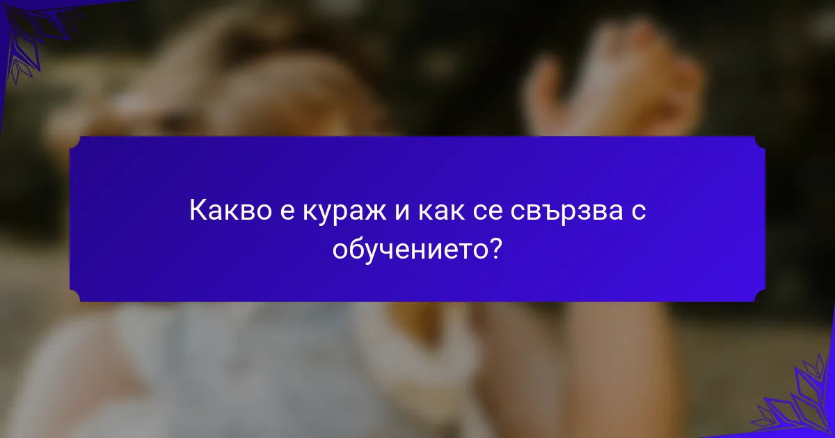 Какво е кураж и как се свързва с обучението?
