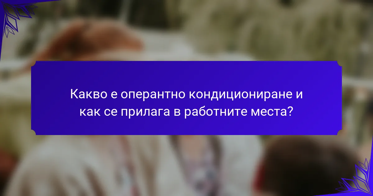 Какво е оперантно кондициониране и как се прилага в работните места?