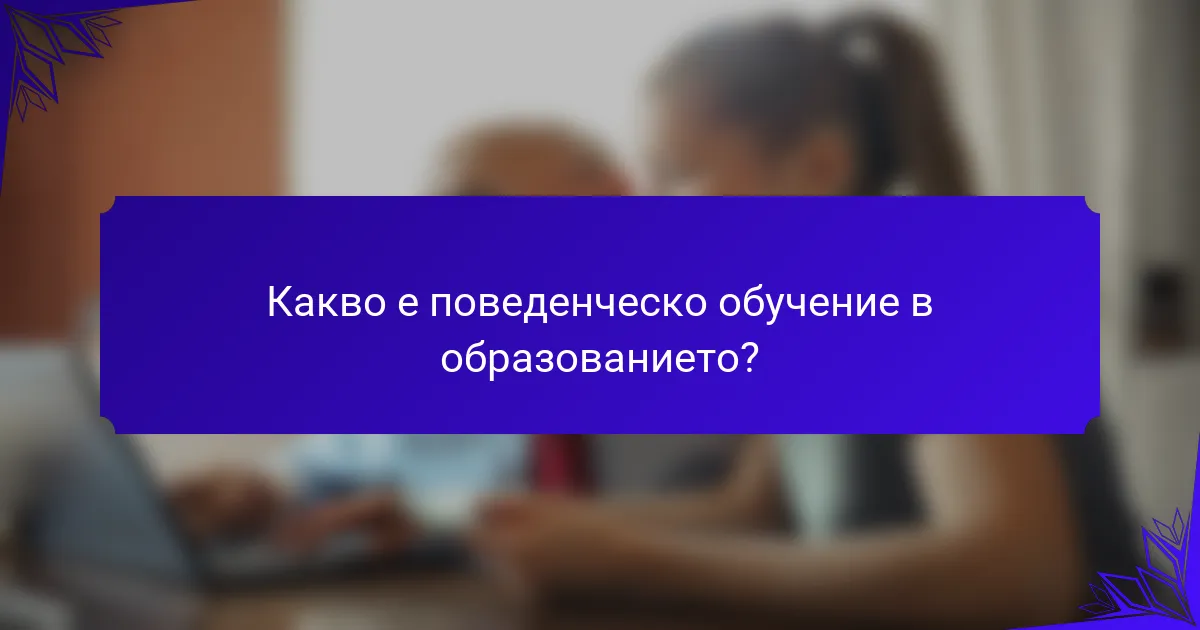 Какво е поведенческо обучение в образованието?
