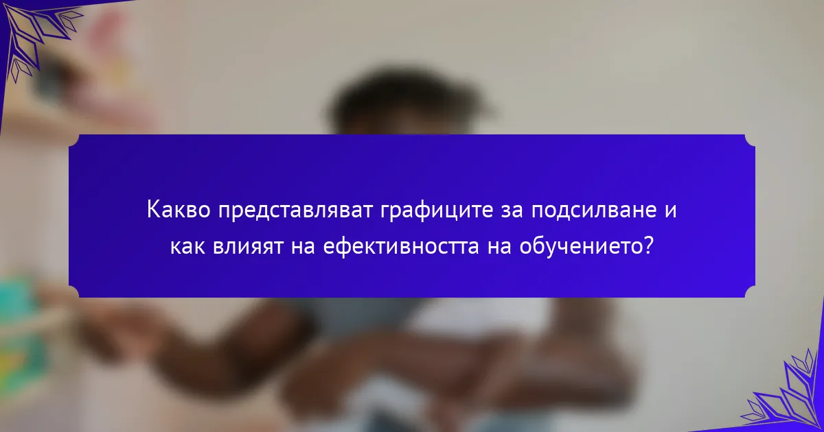 Какво представляват графиците за подсилване и как влияят на ефективността на обучението?