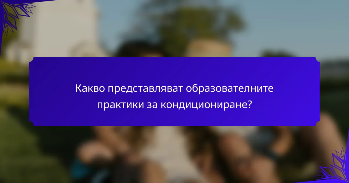 Какво представляват образователните практики за кондициониране?